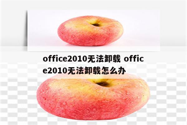 office2010无法卸载 office2010无法卸载怎么办