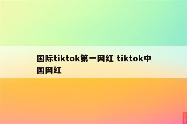 国际tiktok第一网红 tiktok中国网红