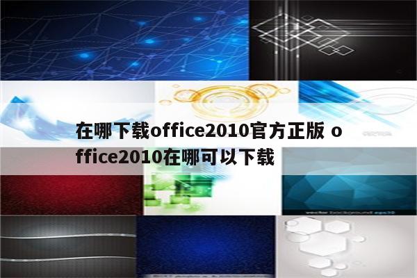 在哪下载office2010官方正版 office2010在哪可以下载