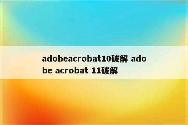 adobeacrobat10破解 adobe acrobat 11破解