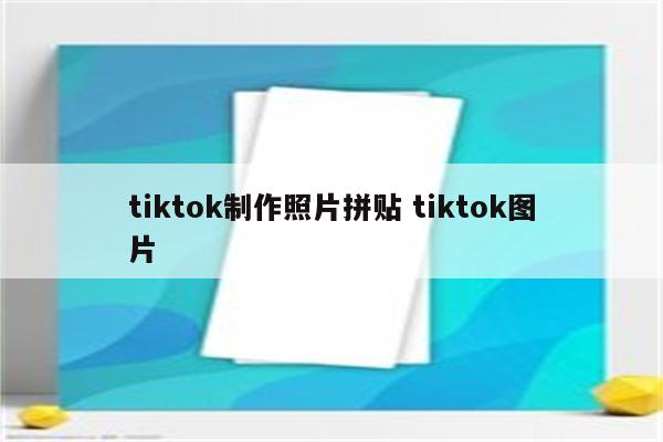 tiktok制作照片拼贴 tiktok图片