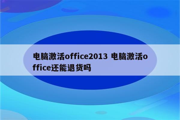 电脑激活office2013 电脑激活office还能退货吗