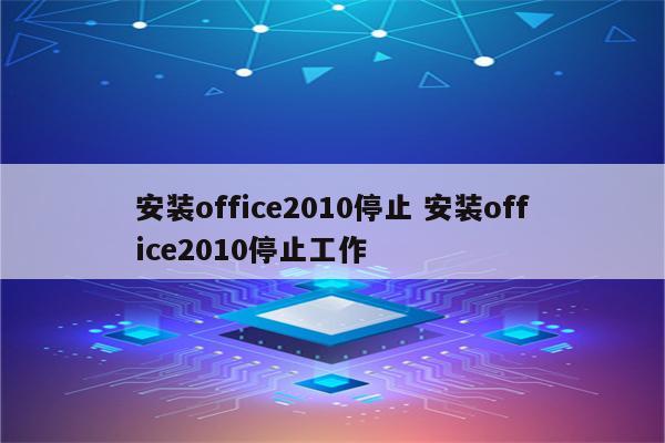 安装office2010停止 安装office2010停止工作