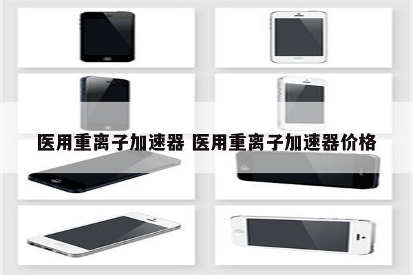 医用重离子加速器 医用重离子加速器价格