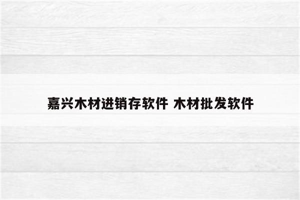 嘉兴木材进销存软件 木材批发软件