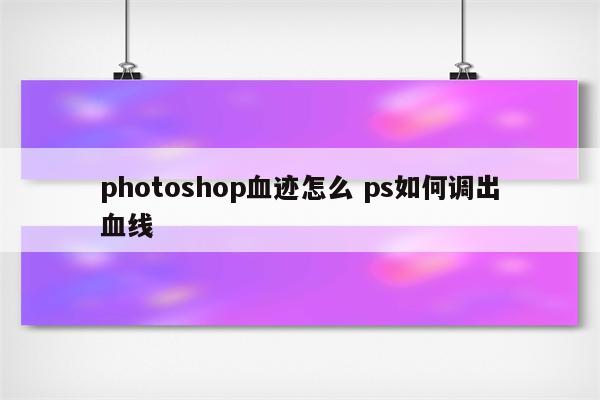 photoshop血迹怎么 ps如何调出血线