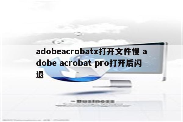 adobeacrobatx打开文件慢 adobe acrobat pro打开后闪退