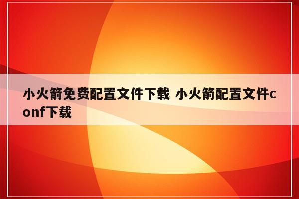 小火箭免费配置文件下载 小火箭配置文件conf下载