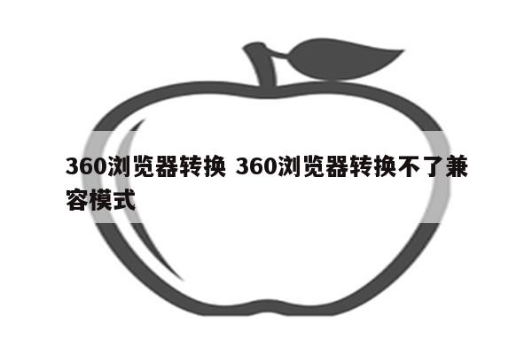 360浏览器转换 360浏览器转换不了兼容模式