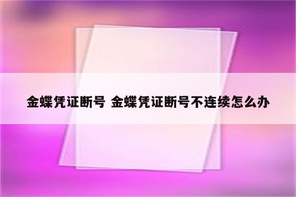 金蝶凭证断号 金蝶凭证断号不连续怎么办