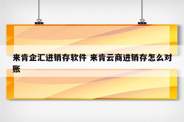 来肯企汇进销存软件 来肯云商进销存怎么对账