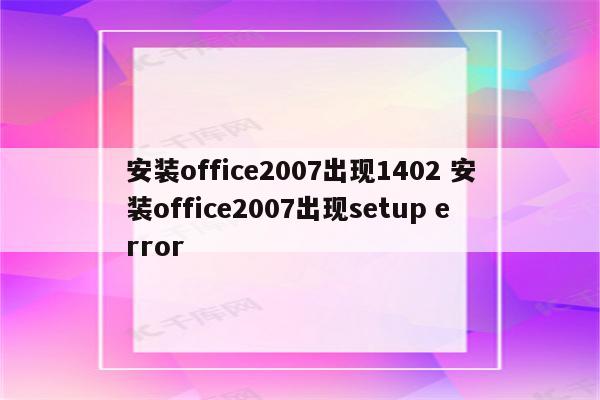 安装office2007出现1402 安装office2007出现setup error