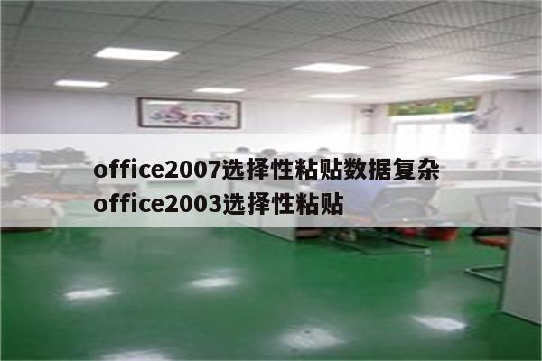 office2007选择性粘贴数据复杂 office2003选择性粘贴