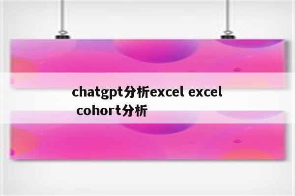 chatgpt分析excel excel cohort分析