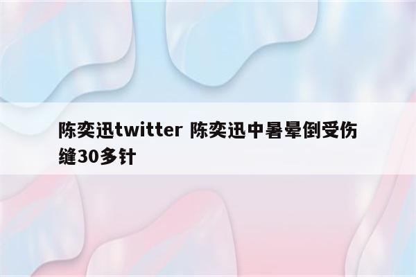 陈奕迅twitter 陈奕迅中暑晕倒受伤缝30多针