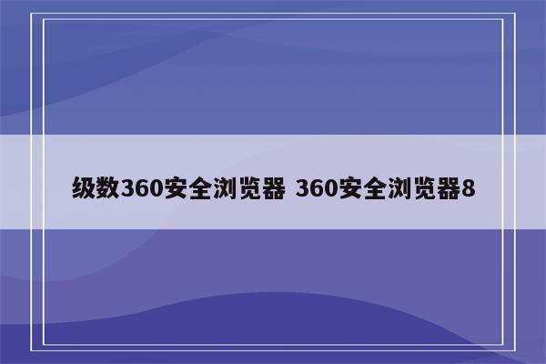 级数360安全浏览器 360安全浏览器8