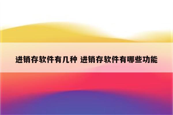 进销存软件有几种 进销存软件有哪些功能