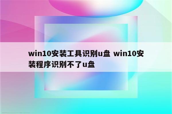 win10安装工具识别u盘 win10安装程序识别不了u盘