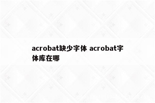 acrobat缺少字体 acrobat字体库在哪