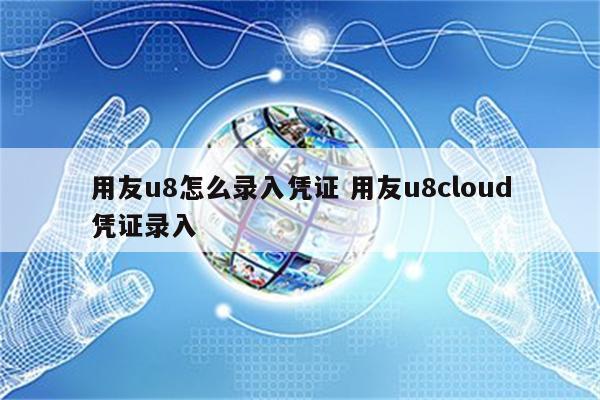 用友u8怎么录入凭证 用友u8cloud凭证录入