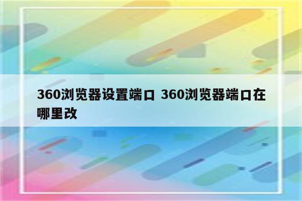 360浏览器设置端口 360浏览器端口在哪里改