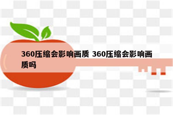 360压缩会影响画质 360压缩会影响画质吗