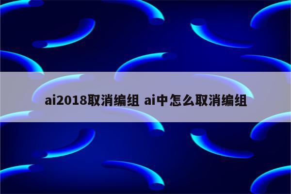 ai2018取消编组 ai中怎么取消编组