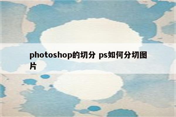 photoshop的切分 ps如何分切图片