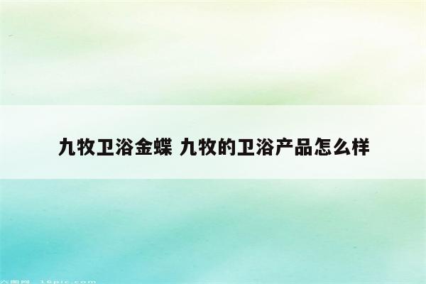 九牧卫浴金蝶 九牧的卫浴产品怎么样