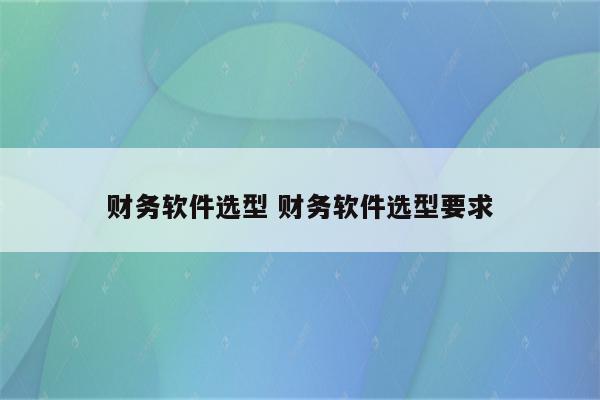 财务软件选型 财务软件选型要求