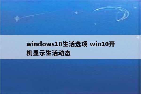 windows10生活选项 win10开机显示生活动态