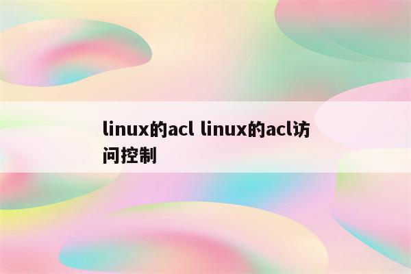 linux的acl linux的acl访问控制