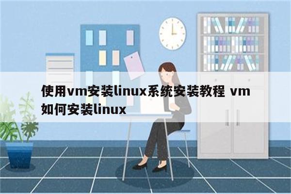 使用vm安装linux系统安装教程 vm如何安装linux