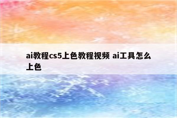 ai教程cs5上色教程视频 ai工具怎么上色