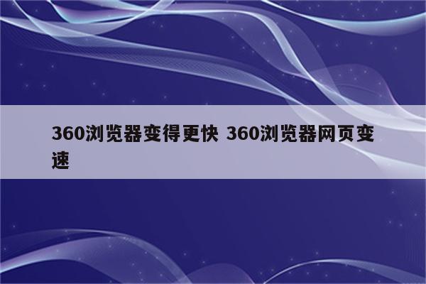 360浏览器变得更快 360浏览器网页变速