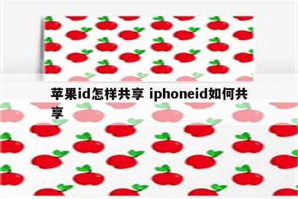 苹果id怎样共享 iphoneid如何共享