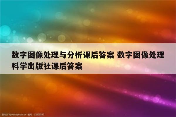 数字图像处理与分析课后答案 数字图像处理科学出版社课后答案