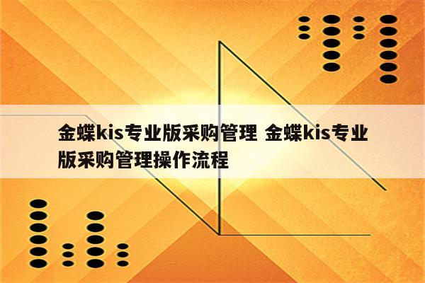 金蝶kis专业版采购管理 金蝶kis专业版采购管理操作流程