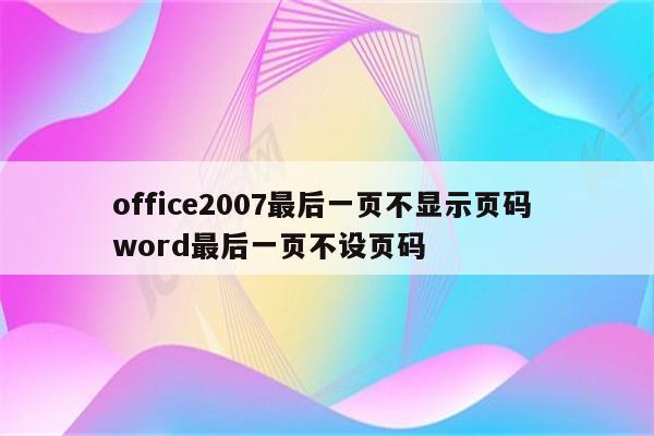 office2007最后一页不显示页码 word最后一页不设页码