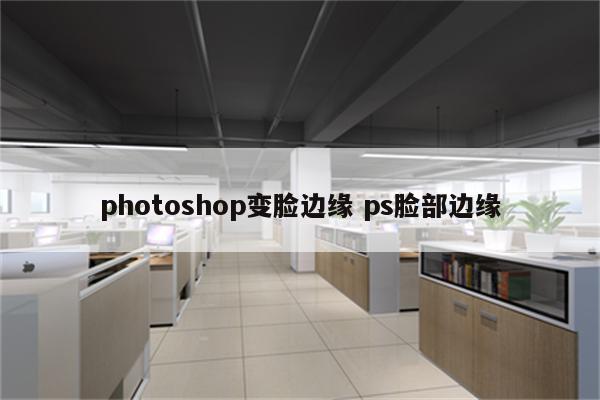 photoshop变脸边缘 ps脸部边缘