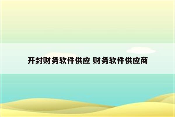 开封财务软件供应 财务软件供应商