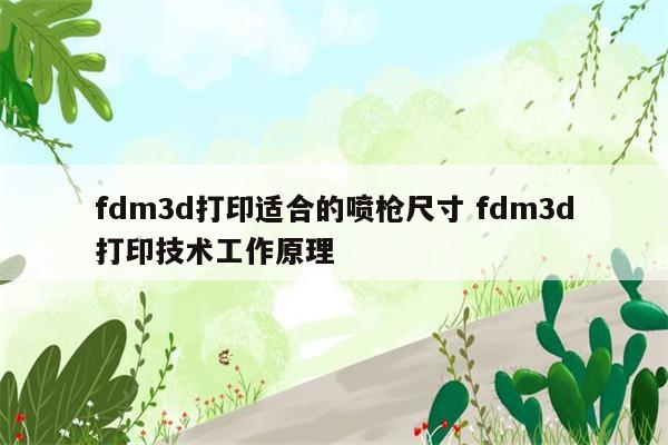 fdm3d打印适合的喷枪尺寸 fdm3d打印技术工作原理