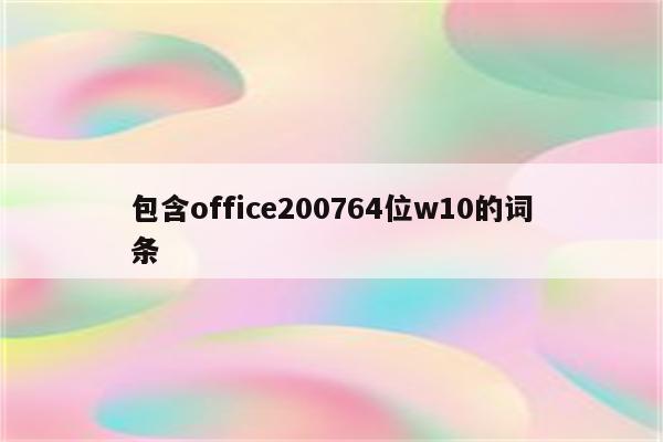 包含office200764位w10的词条