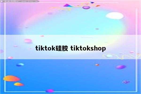 tiktok硅胶 tiktokshop