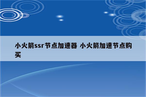 小火箭ssr节点加速器 小火箭加速节点购买