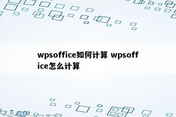 wpsoffice如何计算 wpsoffice怎么计算