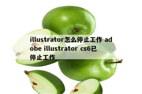 illustrator怎么停止工作 adobe illustrator cs6已停止工作