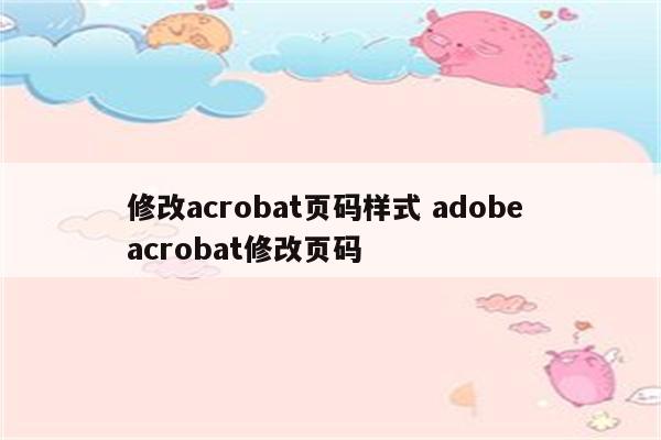 修改acrobat页码样式 adobe acrobat修改页码