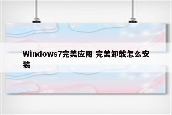 Windows7完美应用 完美卸载怎么安装