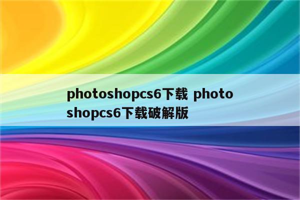 photoshopcs6下载 photoshopcs6下载破解版